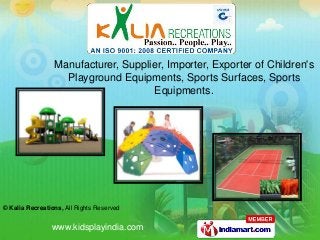 © Kalia Recreations, All Rights Reserved
www.kidsplayindia.com
Manufacturer, Supplier, Importer, Exporter of Children's
Playground Equipments, Sports Surfaces, Sports
Equipments.
 