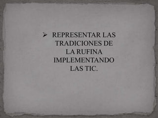  REPRESENTAR LAS
   TRADICIONES DE
     LA RUFINA
  IMPLEMENTANDO
      LAS TIC.
 