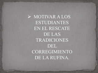 MOTIVAR A LOS
  ESTUDIANTES
  EN EL RESCATE
      DE LAS
   TRADICIONES
       DEL
 CORREGIMIENTO
  DE LA RUFINA.
 