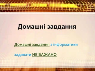 Домашні завдання з інформатики
задавати НЕ БАЖАНО
Домашні завдання
 