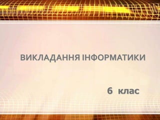 ВИКЛАДАННЯ ІНФОРМАТИКИ
6 клас
 