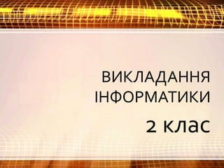 ВИКЛАДАННЯ
ІНФОРМАТИКИ
2 клас
 