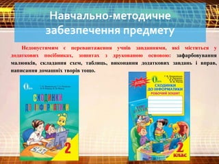 Навчально-методичне
забезпечення предмету
Недопустимим є перевантаження учнів завданнями, які містяться у
додаткових посібниках, зошитах з друкованою основою: зафарбовування
малюнків, складання схем, таблиць, виконання додаткових завдань і вправ,
написання домашніх творів тощо.
 