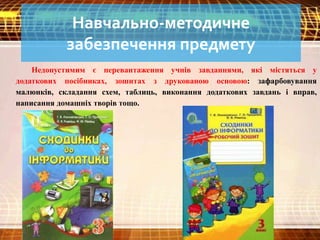 Навчально-методичне
забезпечення предмету
Недопустимим є перевантаження учнів завданнями, які містяться у
додаткових посібниках, зошитах з друкованою основою: зафарбовування
малюнків, складання схем, таблиць, виконання додаткових завдань і вправ,
написання домашніх творів тощо.
 
