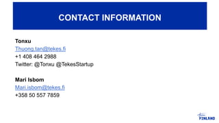 Tonxu
Thuong.tan@tekes.fi
+1 408 464 2988
Twitter: @Tonxu @TekesStartup
Mari Isbom
Mari.isbom@tekes.fi
+358 50 557 7859
CONTACT INFORMATION
 
