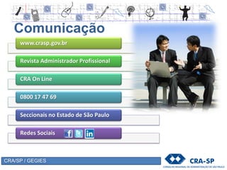 CRA/SP / GEGIES
www.crasp.gov.br
Revista Administrador Profissional
CRA On Line
0800 17 47 69
Seccionais no Estado de São Paulo
Redes Sociais
Comunicação
 