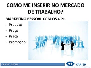 COMO ME INSERIR NO MERCADO
DE TRABALHO?
MARKETING PESSOAL COM OS 4 Ps.
- Produto
- Preço
- Praça
- Promoção
CRA/SP / GEGIES
 