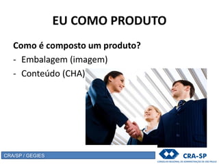 EU COMO PRODUTO
Como é composto um produto?
- Embalagem (imagem)
- Conteúdo (CHA)
CRA/SP / GEGIES
 