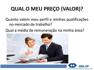 QUAL O MEU PREÇO (VALOR)?
Quanto valem meu perfil e minhas qualificações
no mercado de trabalho?
Qual a média de remuneração na minha área?
 