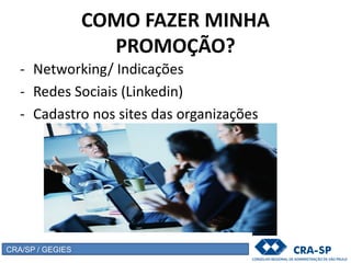 COMO FAZER MINHA
PROMOÇÃO?
- Networking/ Indicações
- Redes Sociais (Linkedin)
- Cadastro nos sites das organizações
CRA/SP / GEGIES
 