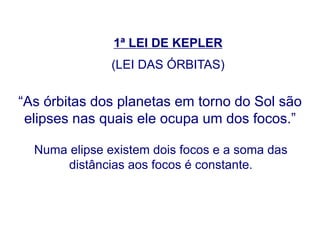 1ª LEI DE KEPLER
(LEI DAS ÓRBITAS)
“As órbitas dos planetas em torno do Sol são
elipses nas quais ele ocupa um dos focos.”
Numa elipse existem dois focos e a soma das
distâncias aos focos é constante.
FÍSICA, Série 1º ANO
Tópico – LEIS DE KEPLER
 
