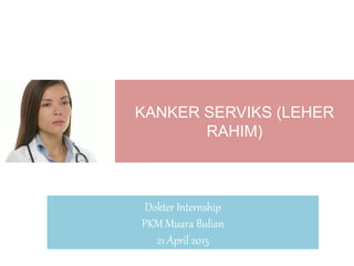 KANKER SERVIKS (LEHER
RAHIM)
Dokter Internship
PKM Muara Bulian
21 April 2015
 
