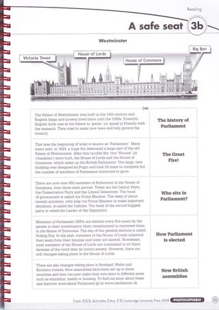 Рео6 !п9
А/ея!тп!пз|ег
тье Ра1асе о{ ше$1п1|п51ет ^/а5 ьш111 |п 1пе 141п сеп!цту ап0
вп91|5п и!п95 апа цшееп5 11тес1{ьете шп{111ье 15005. Ро!тет'01
Бп91]5п 1отсБ п1е1 а1 {ье Ра1асе 1о 'рат1ет' (от 5реа]{ |п гтепсь) ^/]1ь
1пе п]опатсь' тпеу 1т]ес [о тпаке пе^/ ]а1,м5 апо пе1р ооуетп 1ье
к
со!п!ту.
!}пе 1п|з[огу о[
Рат1|агпеп[
тье сгеаЁ
г|ге!
|]1[1по я1[з 1п
Раг1|а!пепЁ?
нот|' Ра![|а[пепЁ
|5 е[ес1ес
ше!,1 вг|[|$ь
аэяегп![|ея
ть|5 ууа5 [ье ье9|пп|п9 о1!уьа[ 15 ипо!тп а5 'Ра}1|атпеп!'' мапу
уеат5 1а1ет, |п 1вз4, а пц9е пте ое5!тоуес а 1ат9е ра11 о' 1ье о1о
Ра1асе о{ ше51т!|п5{ет. А'1ет 1п|5 !етг|ь1е пте' 1^.о 'нот15е3' (от
'сьапьетз') ],уете ьц|1[' !ье но115е о{ [от05 апа 1пе ноц5е о{
сотптпоп5' ^/п|сь паке цр |пе вт|115ь Ра[1!апеп!. тпе 1ат9е, пе^/
ьц!1с11п9 ^/а5 с1е5|$пеа ьу Рц9]п ап01оок 2в уеат5 1о сошр1е1е ьш1
1пе пцп1ьет о{ пепьет5 о{ Рат11атпеп1 соп!|пше0 1о 9то^/.
тьете а|е потт оует 650 т!етпьет5 о, Рат1|ап]еп1 1п !ье ноц5е о|
соп1поп5, {тотп !птее па|п рат{|е5. тпе5е а|е 1ье т,аьоцт Рат1у'
1ье соп5етуа1|уе Рат1у апс[ !ье ['ьета1 оепоста15. [1те 1]еа6
о' 9оуетп!т1еп1 15 са11ео 1пе Р!|п1е м1п|51ет. тье 1еап о{ аьош!
1,теп1у ш|п131ет5' м/по ье1р 1пе Рт|1!е м1п151ет 1о п1аие |про{1ап1
0ес|5|оп5, |5 са11е0{пе саь|пе1' тье ьеао о{ 1ье 5есопс1 ь|99е51
рат1у |5 са11еа 1ье [еаоет о{ [ье орро5![1оп'
мепьет5 о{ Рат1|ап|еп1 (мРБ) ате е1ес1ео еуету пуе уеа}5 ьу 1пе
реор}е |п 1пе1т соп5!1||1епсу (1пе|т сопз111шеп[5) {о терте5еп11пеп
1п 1пе нош5е о{ соп)поп3. тпе 0ау о{ 1ье 9епета1 е1ес{1оп |5 са}1ес1
Ро|1|п9 оау. ]п 1ье ра51' пеп1ьет5 о' 1ье но115е о1 [отс|5 1пьет|1еа
1пе!т 5еа15 {тот! [ье|т {ап111е5 апс1 ,тете по! е}ес1ес1. шо^/аоау5,
по5! ]11епьет5 о' 1ье но!5е о{ [о}о5 ате поп]па!ео {о 51| 1ьете
ьеса115е о{ 1ье ууоть 1ьеу оо !м!!ь1п 5ос'е!у. ноууеует, 1пете ате
51|11 сьап9е5 !аи|п9 р]асе |п {пе ноц5е о{ !ото5.
тпете ате ы5о сьап9е5 1аии9 р1асе 1п 5со11а[о' ша1е5 апо
шот!петп ]те1ап0. ше^/ а55епф11е5 ьауе ьееп 5е1 т]р 1п 1ье3е
соцп1т1е5 ап0 1ьеу сал по1м тпаие [ье|т о1уп 1ат5 1п о1{{етеп! атеа$
5цсь а5 еоцса11оп, ьеа1!ь от ьо1151п9. то пп0 о[! !поте аьоц[ 1пе5е
ап0 о|5соует п1оте аьоц1 Рат1|апеп1 9о !о м/;'т'рат1]ап]еп!.ци.
Ё
[гоп Б5Ф[ Ас[/у|[1ез Ёп!гу 3 @ €опБг169е !п1мегз!|'у Ргеэз 2006
 