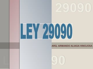 Ley 29090
Ley 29090
ARQ. ARMANDO ALIAGA HINOJOSA
 