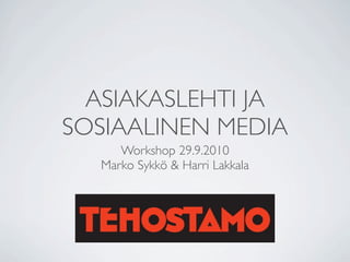ASIAKASLEHTI JA
SOSIAALINEN MEDIA
     Workshop 29.9.2010
  Marko Sykkö & Harri Lakkala
 