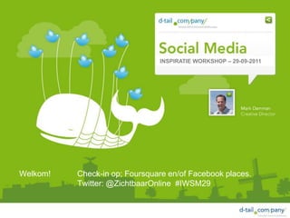 INSPIRATIE WORKSHOP – 29-09-2011




Welkom!   Check-in op; Foursquare en/of Facebook places.
          Twitter: @ZichtbaarOnline #IWSM29
 