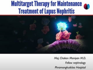 Multitarget Therapy for Maintenance
Treatment of Lupus Nephritis
Maj. Chaken Maniyan M.D.
Fellow nephrology
Phramongkutklao Hospital
 