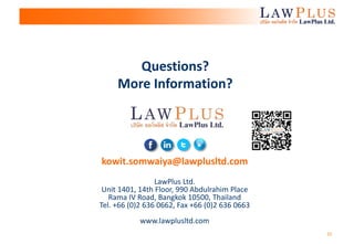 23
kowit.somwaiya@lawplusltd.com
LawPlus Ltd.
Unit 1401, 14th Floor, 990 Abdulrahim Place
Rama IV Road, Bangkok 10500, Thailand
Tel. +66 (0)2 636 0662, Fax +66 (0)2 636 0663
www.lawplusltd.com
Questions?
More Information?
 