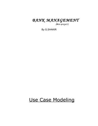 BANK MANAGEMENT
              (Mini-project)

    By G.SHAKIR




Use Case Modeling
 