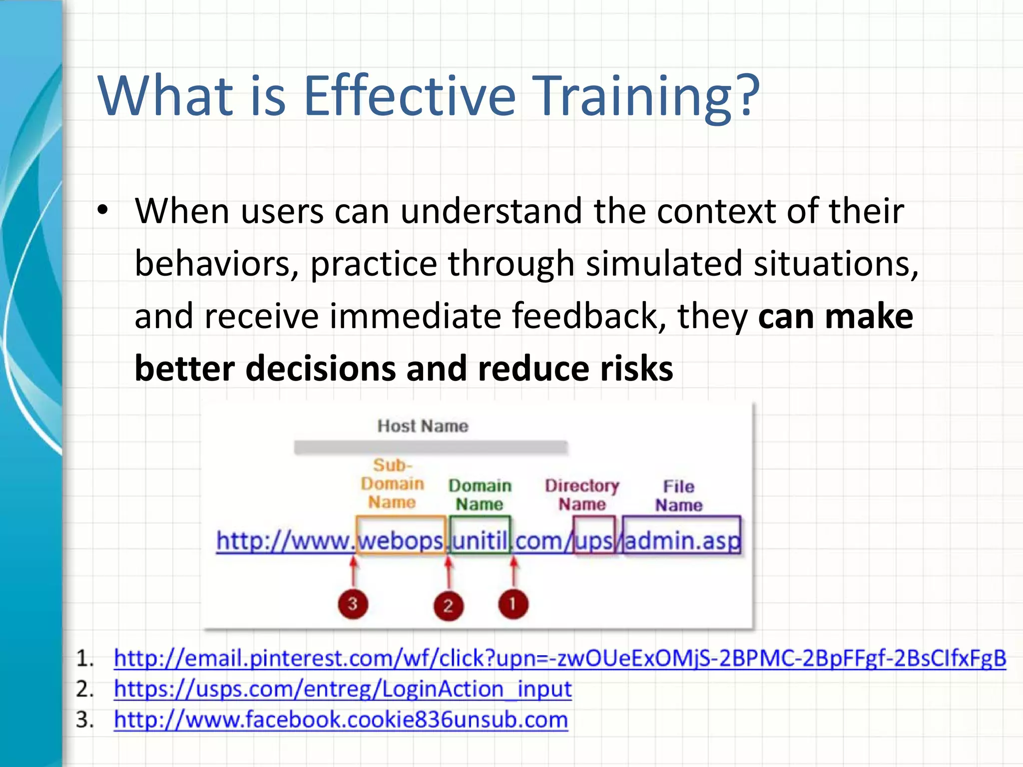 What is Effective Training?
• When users can understand the context of their
behaviors, practice through simulated situations,
and receive immediate feedback, they can make
better decisions and reduce risks
 
