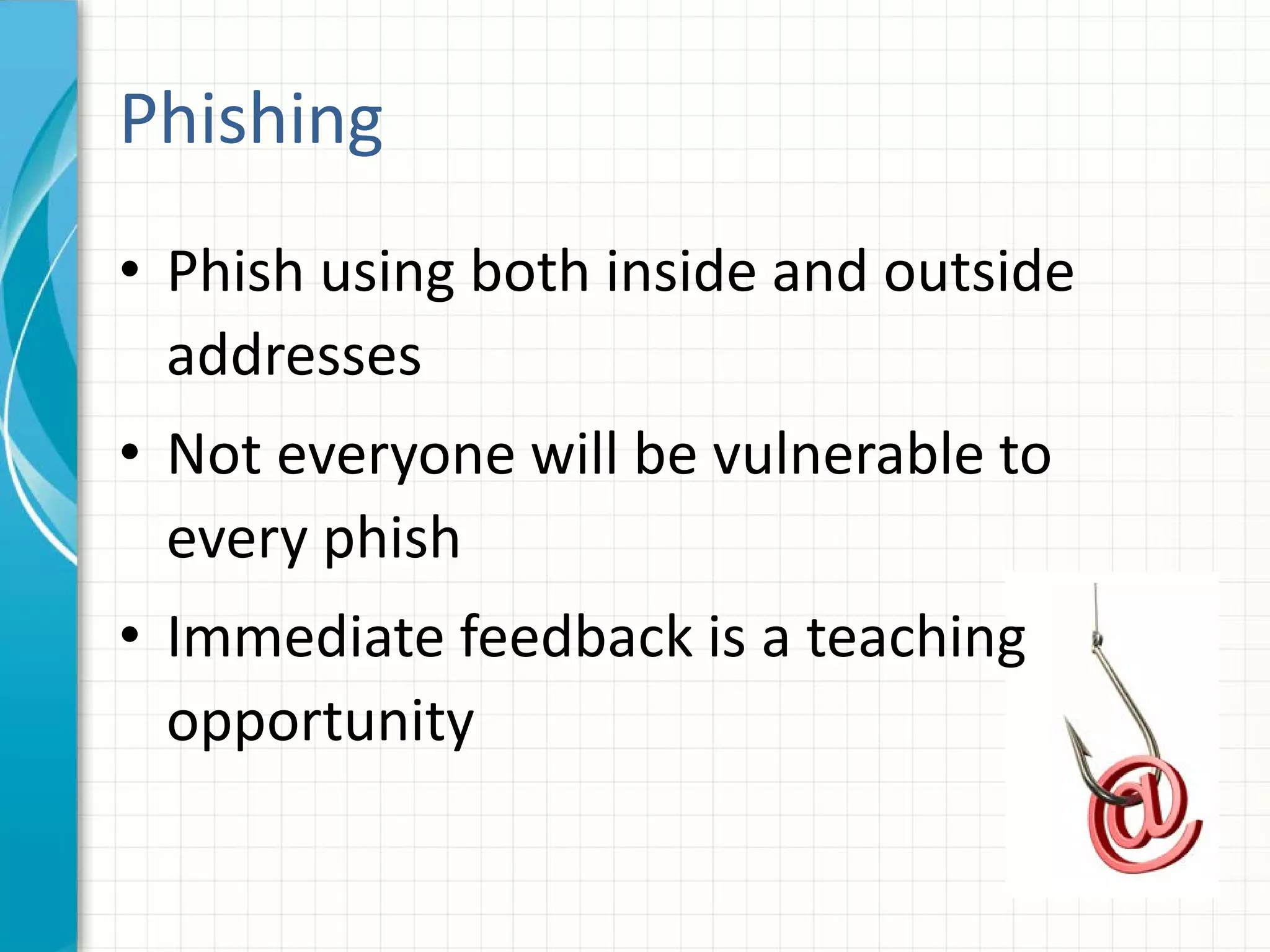 Phishing
• Phish using both inside and outside
addresses
• Not everyone will be vulnerable to
every phish
• Immediate feedback is a teaching
opportunity
 