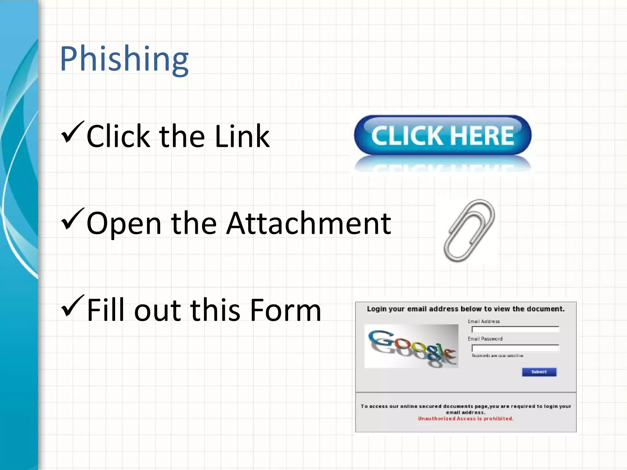 Phishing
Click the Link
Open the Attachment
Fill out this Form
 