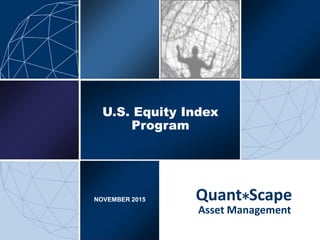Asset Management
Quant Scape*NOVEMBER 2015
U.SU.S. Equity. Equity IndexIndex
ProgramProgram
 