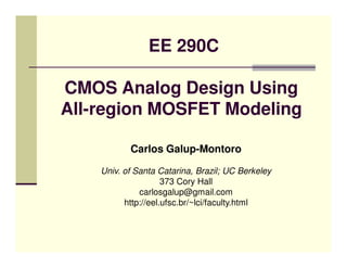 EE 290C

CMOS Analog Design Using
All-region MOSFET Modeling

           Carlos Galup-Montoro

    Univ. of Santa Catarina, Brazil; UC Berkeley
                     373 Cory Hall
              carlosgalup@gmail.com
          http://eel.ufsc.br/~lci/faculty.html
 