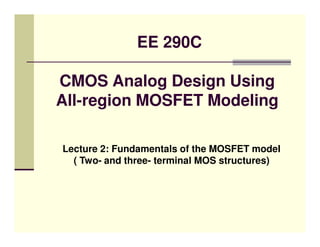 EE 290C

CMOS Analog Design Using
All-region MOSFET Modeling

Lecture 2: Fundamentals of the MOSFET model
  ( Two- and three- terminal MOS structures)
 