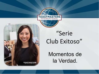 “Serie
Club Exitoso”
Momentos de
 la Verdad.
 