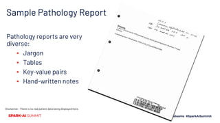 Sample Pathology Report
Disclaimer: There is no real patient data being displayed here.
Pathology reports are very
diverse:
▪ Jargon
▪ Tables
▪ Key-value pairs
▪ Hand-written notes
 