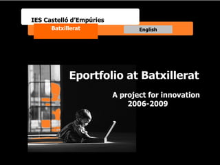 Eportfolio at Batxillerat A project for innovation 2006-2009 IES Castelló d’Empúries Batxillerat English 