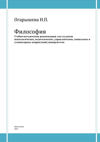 Огарышева Н.П.
Философия
Учебно-методические рекомендации для студентов
психологических, педагогических, управленческих, социальных и
гуманитарных направлений университетов
Архангельск
2014
Copyright ОАО «ЦКБ «БИБКОМ» & ООО «Aгентство Kнига-Cервис»
 