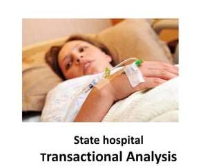 State hospital
Transactional Analysis
 