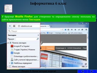 Розділ 5. Комп'ютерні мережі
Інформатика 6 клас
У браузері Mozilla Firefox для створення та опрацювання списку посилань на
сайти призначено меню Закладки.
 