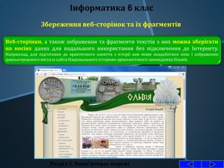 Розділ 5. Комп'ютерні мережі
Інформатика 6 клас
Збереження веб-сторінок та їх фрагментів
Веб-сторінки, а також зображення та фрагменти текстів з них можна зберігати
на носіях даних для подальшого використання без підключення до Інтернету.
Наприклад, для підготовки до практичного заняття з історії вам може знадобитися опис і зображення
давньогрецького міста із сайта Національного історико-археологічного заповідника Ольвія.
 