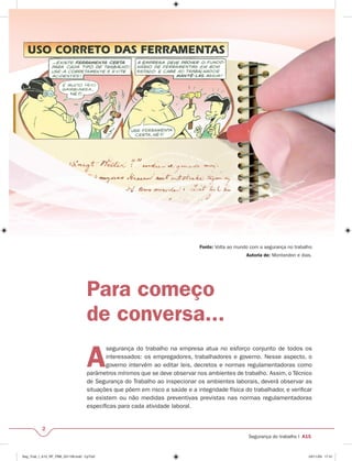 2 
Fonte: Volta ao mundo com a segurança no trabalho 
Segurança do trabalho I A15 
Para começo 
de conversa... 
Autoria de: Montandon e dias. 
A segurança do trabalho na empresa atua no esforço conjunto de todos os 
interessados: os empregadores, trabalhadores e governo. Nesse aspecto, o 
governo intervém ao editar leis, decretos e normas regulamentadoras como 
parâmetros mínimos que se deve observar nos ambientes de trabalho. Assim, o Técnico 
de Segurança do Trabalho ao inspecionar os ambientes laborais, deverá observar as 
situações que põem em risco a saúde e a integridade física do trabalhador, e verifi car 
se existem ou não medidas preventivas previstas nas normas regulamentadoras 
específi cas para cada atividade laboral. 
Seg_Trab_I_A15_RF_PBB_031109.indd CpTxt2 03/11/09 17:41 
 