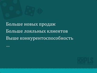 Больше новых продаж
Больше лояльных клиентов
Выше конкурентоспособность
…

 
