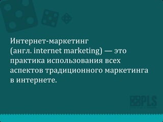 Интернет-маркетинг
(англ. internet marketing) — это
практика использования всех
аспектов традиционного маркетинга
в интернете.

 