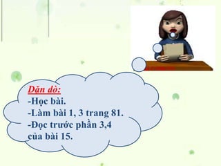 Dặn dò:
-Học bài.
-Làm bài 1, 3 trang 81.
-Đọc trước phần 3,4
của bài 15.
 