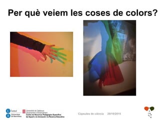 Càpsules de ciència 29/10/2015
Per què veiem les coses de colors?
 