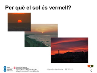 Càpsules de ciència 29/10/2015
Per què el sol és vermell?
 