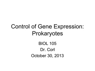 Control of Gene Expression:
Prokaryotes
BIOL 105
Dr. Corl
October 30, 2013

 