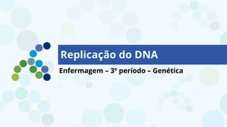 Replicação do DNA
Enfermagem – 3º período – Genética
 