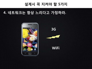 설계시 꼭 지켜야 할 5가지

4. 네트워크는 항상 느리다고 가정하라.



                3G




                 WiFi
 