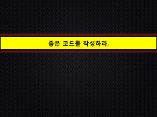 좋은 코드를 작성하라.
 