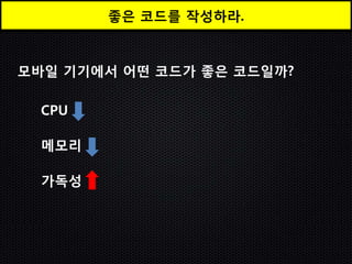 좋은 코드를 작성하라.



모바일 기기에서 어떤 코드가 좋은 코드일까?

  CPU

  메모리

  가독성
 