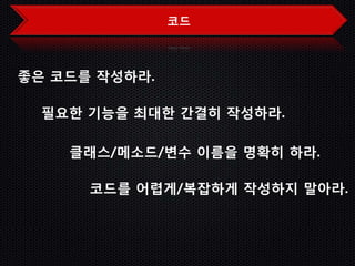 코드



좋은 코드를 작성하라.

  필요한 기능을 최대한 간결히 작성하라.

    클래스/메소드/변수 이름을 명확히 하라.

      코드를 어렵게/복잡하게 작성하지 말아라.
 