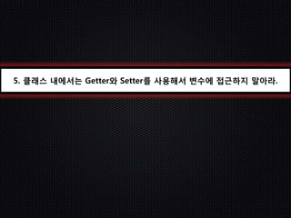 5. 클래스 내에서는 Getter와 Setter를 사용해서 변수에 접근하지 말아라.
 