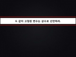 6. 값이 고정된 변수는 상수로 선언하라.
 